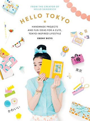 Full Download Hello Tokyo: Handmade projects and fun ideas for a cute, Tokyo-inspired lifestyle - Ebony Bizys file in ePub
