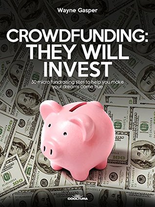 Download Crowdfunding: They Will Invest: 50 micro fundraising sites to help you make your dreams come true - Wayne Gasper | ePub