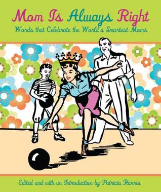 Read Online Mom Is Always Right: Words That Celebrate the World's Smartest Moms - Patricia Harris | ePub