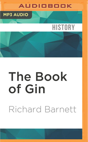 Read Online The Book of Gin: A Spirited World History from Alchemists' Stills and Colonial Outposts to Gin Palaces, Bathtub Gin, and Artisanal Cocktails - Richard Barnett file in PDF