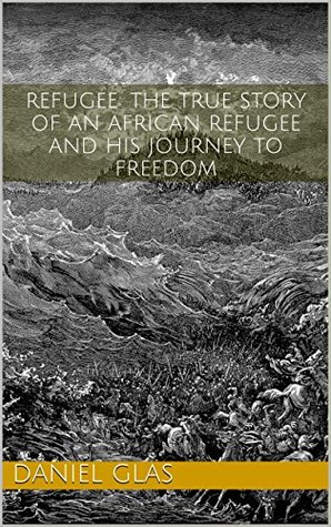 Full Download Refugee: The True Story of an African Refugee and His Journey to Freedom - Daniel Glas file in PDF
