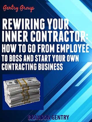Download Rewiring Your Inner Contractor: How to go from employee to boss and start your own contracting business - Brandon Gentry | PDF