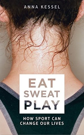 Read Eat Sweat Play: How Sport Can Change Our Lives - Anna Kessel file in ePub