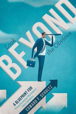 Read Online Look Beyond the Obvious: A Blueprint for Transforming Managers Into Leaders - Edward F Schultz | PDF