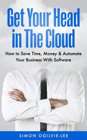 Download Get Your Head In The Cloud: Save Time, Money & Automate Your Business With Software - Simon Ogilvie-Lee file in ePub