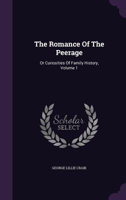 Read The Romance of the Peerage: Or Curiosities of Family History, Volume 1 - George Lillie Craik | PDF
