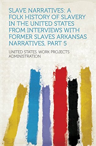 Read Online Slave Narratives: a Folk History of Slavery in the United States From Interviews with Former Slaves Arkansas Narratives, Part 5 - Work Projects Administration file in PDF