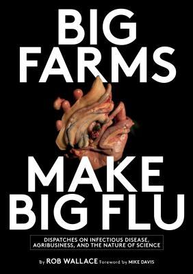 Read Online Big Farms Make Big Flu: Dispatches on Influenza, Agribusiness, and the Nature of Science - Rob Wallace | PDF