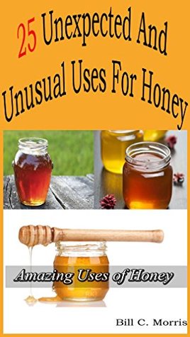 Read 25 Unexpected And Unusual Uses For Honey: Diabetes, Skin Care, Energy, Weight Loss, and more - Bill C. Morris file in ePub
