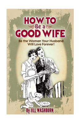 Full Download How to Be a Good Wife: Be the Woman Your Husband Will Love Forever - Jill Washburn file in ePub