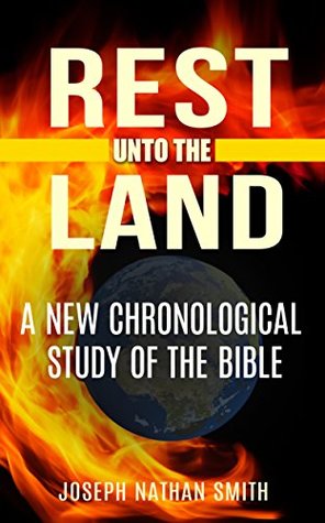Full Download Rest Unto The Land: A New Chronological Study of The Bible (Chronological Bible Reference, ESV, NIV, KJV) - Joseph Nathan Smith | PDF