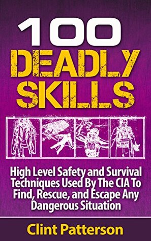 Full Download 100 Deadly Skills: High Level Safety and Survival Techniques Used By The CIA To Find, Rescue, and Escape Any Dangerous Situation by Clint Patterson - Clint Patterson file in PDF
