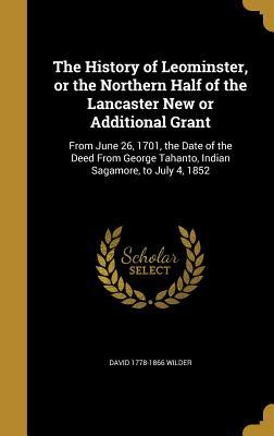 Download The History of Leominster, or the Northern Half of the Lancaster New or Additional Grant: From June 26, 1701, the Date of the Deed from George Tahanto, Indian Sagamore, to July 4, 1852 - David Wilder file in PDF