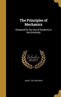 Read Online The Principles of Mechanics: Designed for the Use of Students in the University - James Wood | ePub