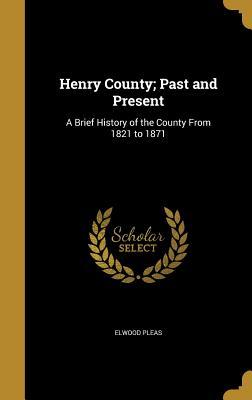 Download Henry County; Past and Present: A Brief History of the County from 1821 to 1871 - Elwood Pleas file in ePub