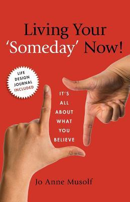 Download Living Your 'someday' Now!: It's All about What You Believe - Jo Anne Musolf | PDF