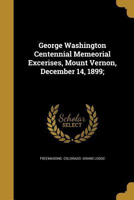 Read George Washington Centennial Memeorial Excerises, Mount Vernon, December 14, 1899; - Freemasons Colorado Grand Lodge file in ePub