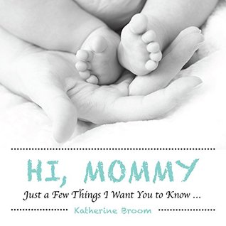 Full Download Hi, Mommy: Just a Few Things I Want You to Know - Katherine Broom | PDF