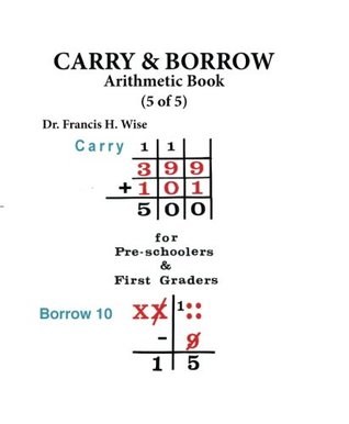 Read Online Carry & Borrow: Arithmetic Book (5 of 5): for Preschoolers & First Graders (Wise Arithmetic Books) (Volume 5) - Francis H. Wise file in PDF