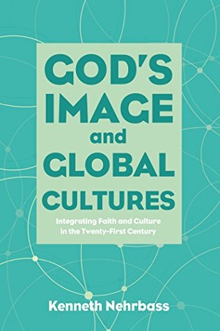 Read God's Image and Global Cultures: Integrating Faith and Culture in the Twenty-First Century - Kenneth Nehrbass | PDF