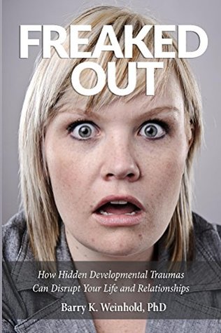 Read Online Freaked Out: How Hidden Developmental Trauma Can Disrupt Your Life and Your Relationships - Barry K. Weinhold | ePub
