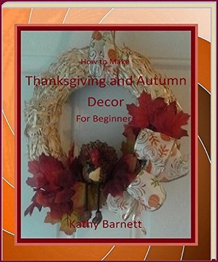 Full Download How to Make Thanksgiving and Autumn Decor For Beginners - Kathy Barnett file in ePub