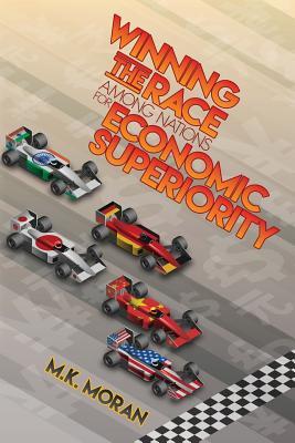 Read Winning the Race Among Nations for Economic Superiority - M K Moran | ePub
