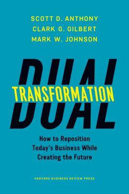 Download Dual Transformation: How to Reposition Today’s Business While Creating the Future - Scott D. Anthony | ePub