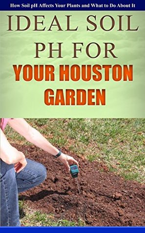 Download Ideal Soil pH For Your Houston Garden: How Soil pH Affects Your Plants and What to Do About It - Anne Wilkinson file in PDF