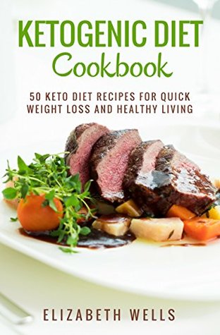 Download Ketogenic Diet Cookbook: 50 Keto Diet Recipes For Quick Weight Loss And Healthy Living - Elizabeth Wells | PDF