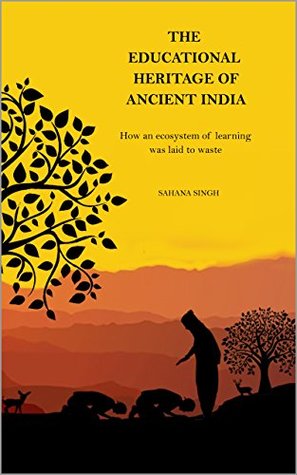 Read Online The Educational Heritage of Ancient India: How an Ecosystem of Learning was Laid to Waste - Sahana Singh file in PDF