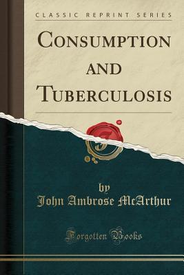 Full Download Consumption and Tuberculosis (Classic Reprint) - John Ambrose McArthur | PDF