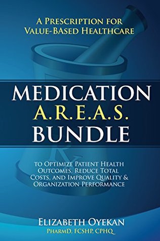 Read Medication A.R.E.A.S. Bundle: A Prescription for Value-Based Healthcare to Optimize Patient Health Outcomes, Reduce Total Costs, and Improve Quality and Organization Performance - Elizabeth Oyekan | PDF