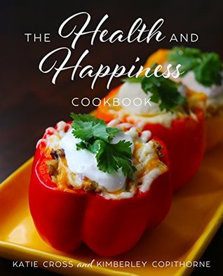 Read The Health and Happiness Cookbook: Fun and Flirty Recipes Inspired by the Health and Happiness Society Series - Katie Cross file in PDF