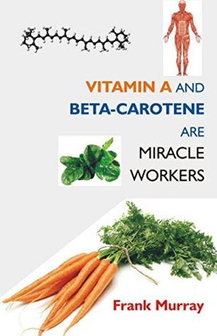 Read Vitamin A and Beta-Carotene Are Miracle Workers - Frank Murray | PDF