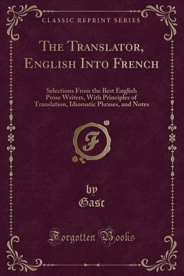 Full Download The Translator, English Into French: Selections from the Best English Prose Writers, with Principles of Translation, Idiomatic Phrases, and Notes (Classic Reprint) - Gasc Gasc | ePub