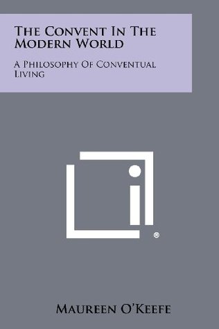 Full Download The Convent in the Modern World: A Philosophy of Conventual Living - Maureen O'Keefe | PDF