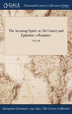 Read Online The Accusing Spirit: Or, de Courcy and Eglantine: A Romance; Vol. III - Anonymous file in PDF