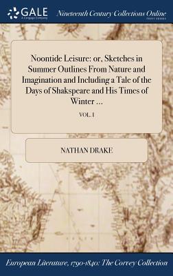 Download Noontide Leisure: Or, Sketches in Summer Outlines from Nature and Imagination and Including a Tale of the Days of Shakspeare and His Times of Winter ; Vol. I - Nathan Drake file in PDF