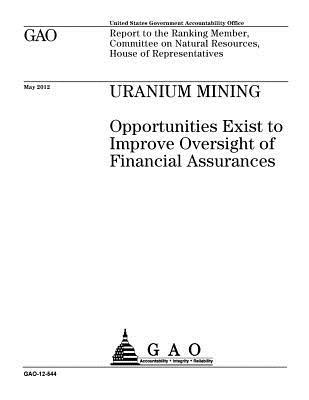 Read Uranium Mining: Opportunities Exist to Improve Oversight of Financial Assurances: Report to the Ranking Member, Committee on Natural Resources, House of Representatives. - U.S. Government Accountability Office | ePub