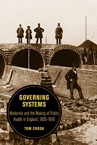 Read Online Governing Systems: Modernity and the Making of Public Health in England, 1830–1910 (Berkeley Series in British Studies Book 11) - Tom Crook | ePub