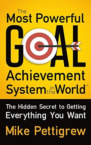 Full Download The Most Powerful Goal Achievement System in the World ™: The Hidden Secret to Getting Everything You Want - Mike Pettigrew file in ePub