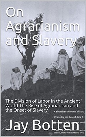 Read Online On Agrarianism and Slavery: The Division of Labor in the Ancient World The Rise of Agrarianism and the Onset of Slavery (Essays Book 1) - Jay Botten file in ePub