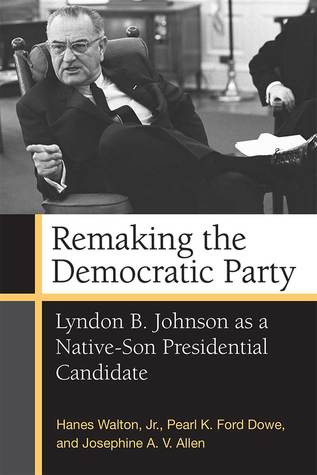 Read Remaking the Democratic Party: Lyndon B. Johnson as a Native-Son Presidential Candidate - Pearl K. Ford Dowe | PDF