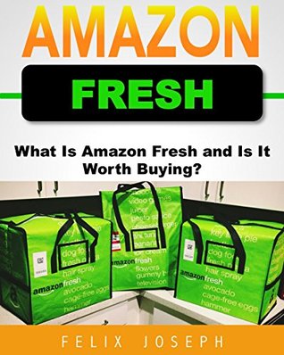 Full Download Amazon Fresh: What Is Amazon Fresh and Is It Worth Buying? (Updated Version 2017) - Felix Joseph | ePub
