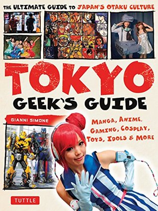 Read Online Tokyo Geek's Guide: Manga, Anime, Gaming, Cosplay, Toys, Idols & More - The Ultimate Guide to Japan's Otaku Culture - Gianni Simone | PDF