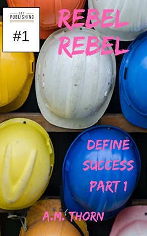 Read Online Rebel Rebel #1: Define Success Part 1 (of 6) (Part of the 147 Superhero Universe) - A.M. Thorn | PDF