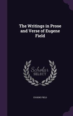 Read Online The Writings in Prose and Verse of Eugene Field - Eugene Field | ePub
