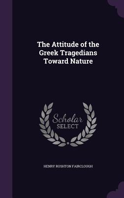 Read Online The Attitude of the Greek Tragedians Toward Nature - Henry Rushton Fairclough | PDF