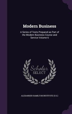 Read Online Modern Business: A Series of Texts Prepared as Part of the Modern Business Course and Service Volume 6 - Alexander Hamilton Institute | PDF